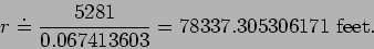 \begin{displaymath}r \doteq \frac{5281}{0.067413603}=78337.305306171 \mbox{ feet}.\end{displaymath}