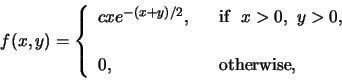 \begin{displaymath}f(x, y) = \left\{ \begin{array}{ll}
c x e^{-(x+y)/2}, ~ & ~\...
...\
~ & ~ \\
0, ~ & ~\mbox{otherwise},
\end{array}
\right. \end{displaymath}