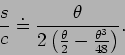 \begin{displaymath}
\frac{s}{c} \doteq \frac{\theta}{2\left( \frac{\theta}{2} -\frac{\theta^3}{48}\right) }.
\end{displaymath}